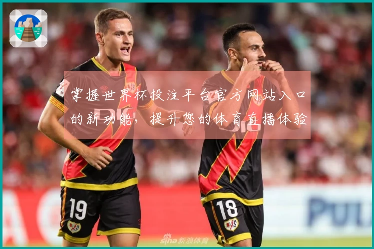 掌握世界杯投注平台官方网站入口的新功能，提升您的体育直播体验