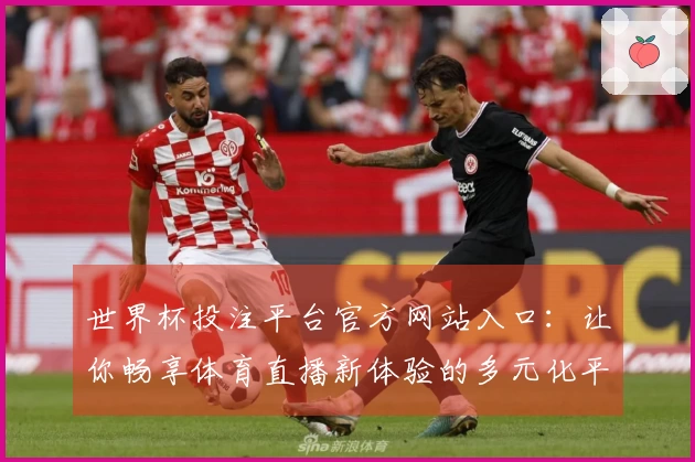 世界杯投注平台官方网站入口：让你畅享体育直播新体验的多元化平台动态